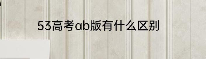 53高考ab版有什么区别