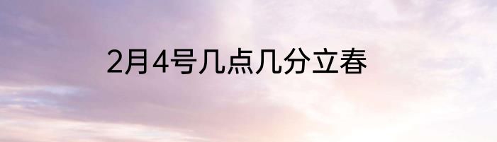 2月4号几点几分立春