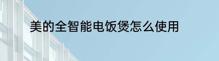 美的全智能电饭煲怎么使用