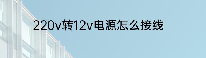 220v转12v电源怎么接线
