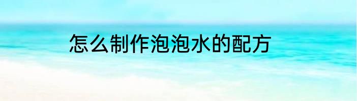 怎么制作泡泡水的配方