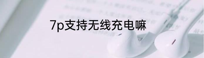 7p支持无线充电嘛
