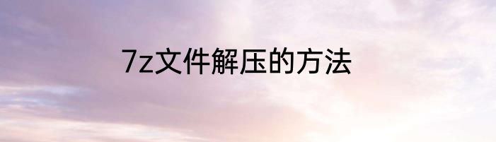 7z文件解压的方法