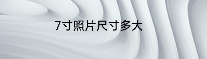 7寸照片尺寸多大