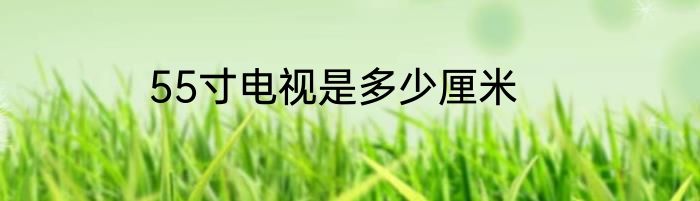 55寸电视是多少厘米