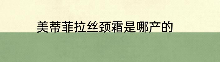 美蒂菲拉丝颈霜是哪产的