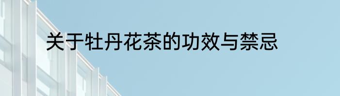 关于牡丹花茶的功效与禁忌
