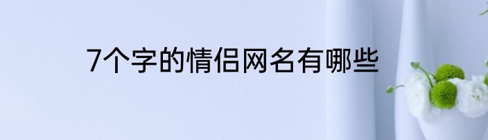 7个字的情侣网名有哪些