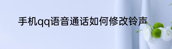 手机qq语音通话如何修改铃声