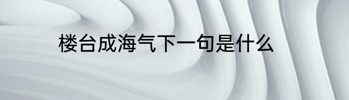 楼台成海气下一句是什么