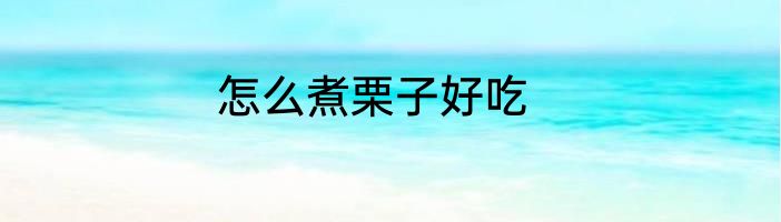 怎么煮栗子好吃