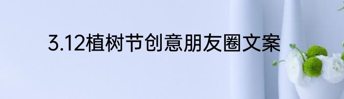 3.12植树节创意朋友圈文案
