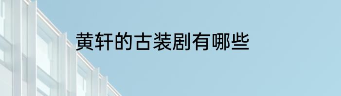 黄轩的古装剧有哪些