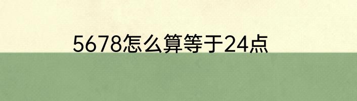 5678怎么算等于24点