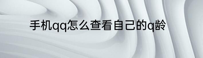 手机qq怎么查看自己的q龄