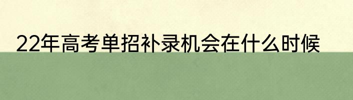 22年高考单招补录机会在什么时候