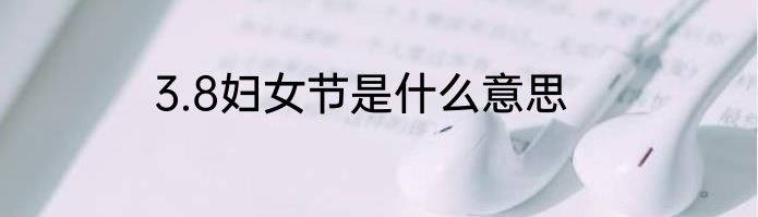 3.8妇女节是什么意思