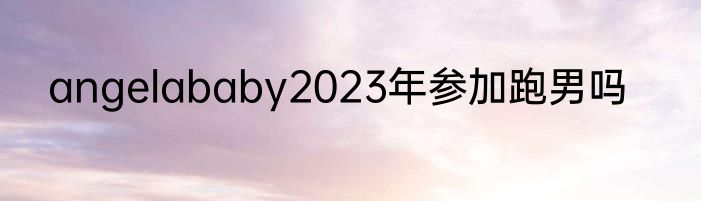angelababy2023年参加跑男吗