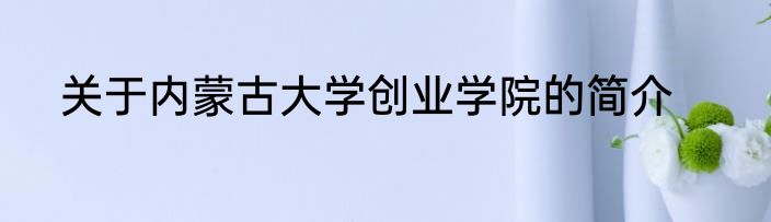 关于内蒙古大学创业学院的简介