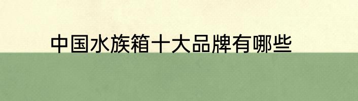 中国水族箱十大品牌有哪些
