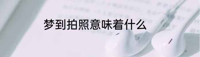 梦到拍照意味着什么
