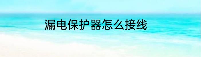 漏电保护器怎么接线