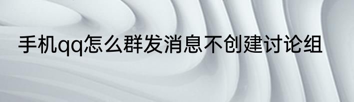手机qq怎么群发消息不创建讨论组