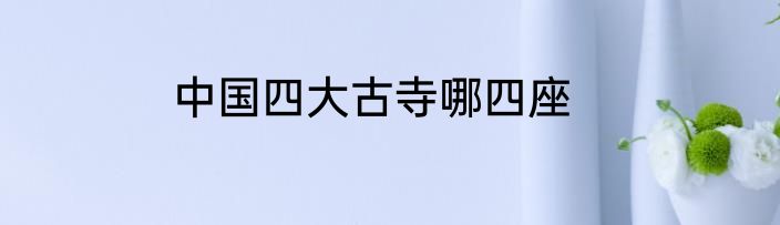 中国四大古寺哪四座