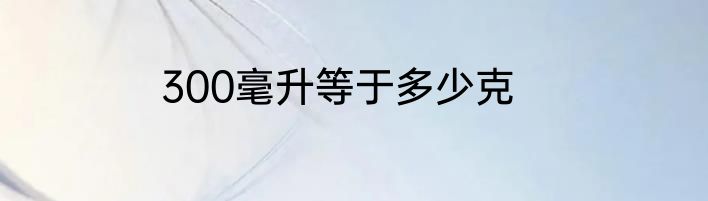300毫升等于多少克