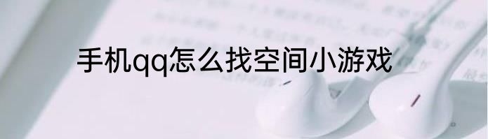 手机qq怎么找空间小游戏