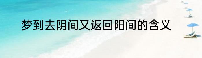 梦到去阴间又返回阳间的含义
