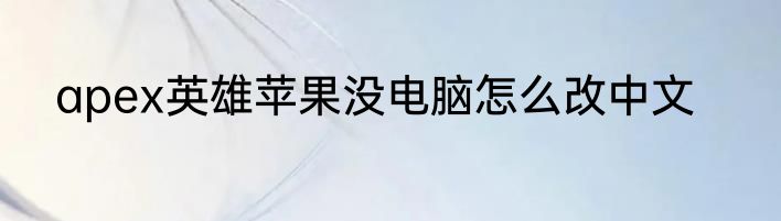 apex英雄苹果没电脑怎么改中文
