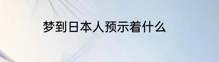 梦到日本人预示着什么