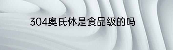 304奥氏体是食品级的吗