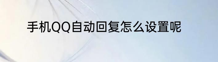 手机QQ自动回复怎么设置呢