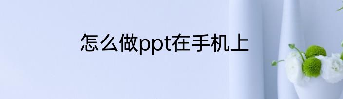 怎么做ppt在手机上