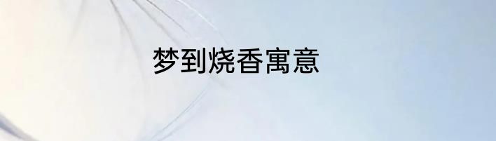 梦到烧香寓意