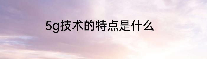 5g技术的特点是什么