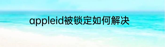 appleid被锁定如何解决