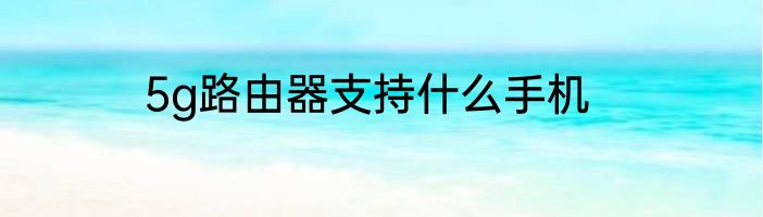 5g路由器支持什么手机
