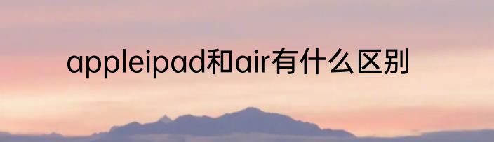 appleipad和air有什么区别