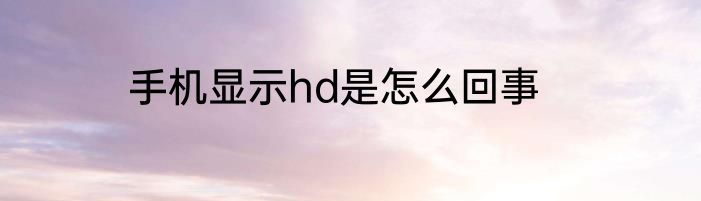 手机显示hd是怎么回事