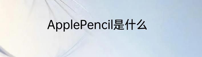 ApplePencil是什么