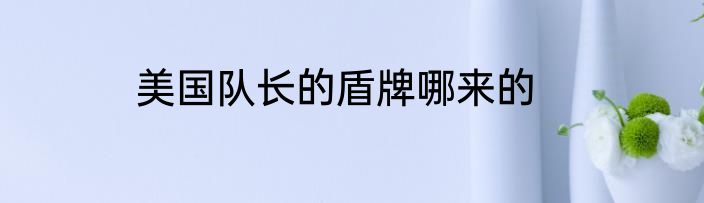 美国队长的盾牌哪来的