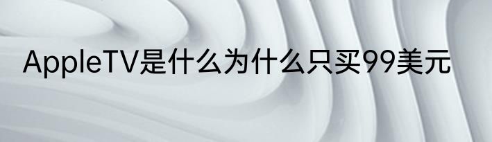 AppleTV是什么为什么只买99美元