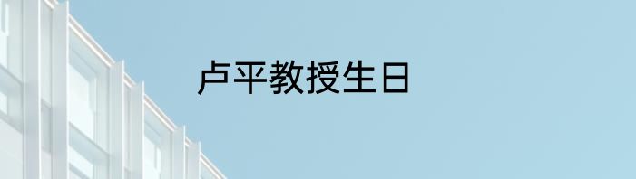 卢平教授生日