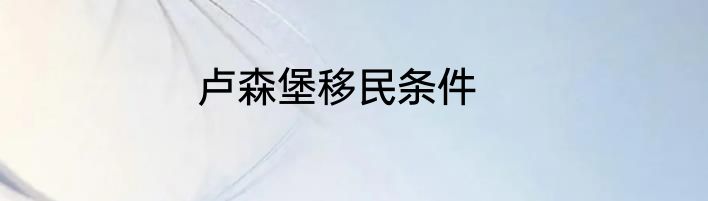 卢森堡移民条件