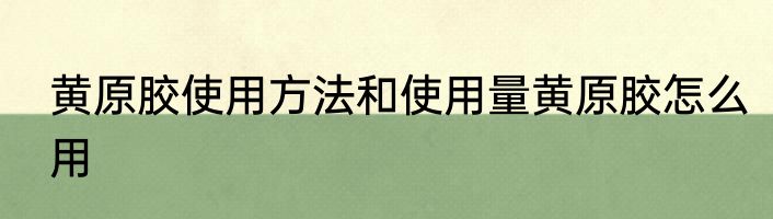 黄原胶使用方法和使用量黄原胶怎么用