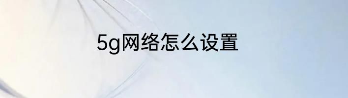 5g网络怎么设置