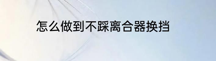 怎么做到不踩离合器换挡